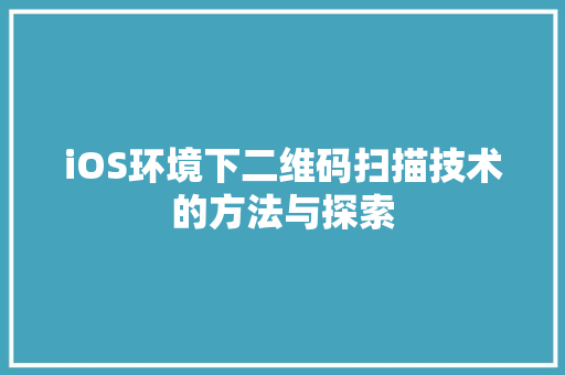 iOS环境下二维码扫描技术的方法与探索