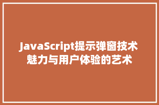 JavaScript提示弹窗技术魅力与用户体验的艺术