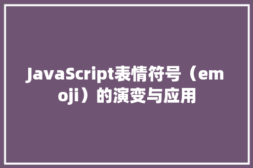 JavaScript表情符号（emoji）的演变与应用