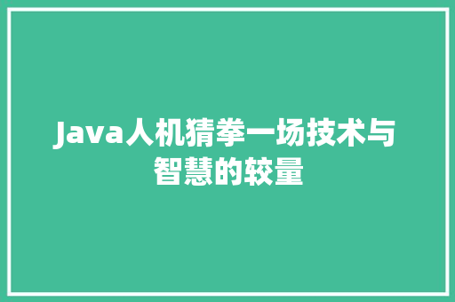 Java人机猜拳一场技术与智慧的较量