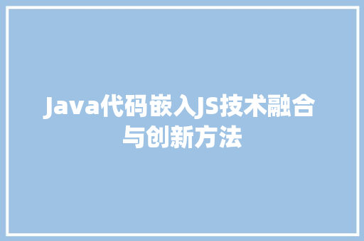 Java代码嵌入JS技术融合与创新方法