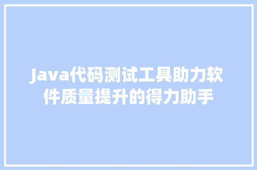 Java代码测试工具助力软件质量提升的得力助手