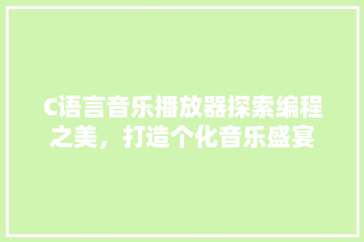 C语言音乐播放器探索编程之美，打造个化音乐盛宴