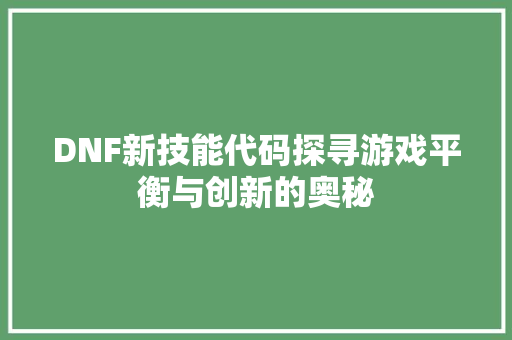DNF新技能代码探寻游戏平衡与创新的奥秘