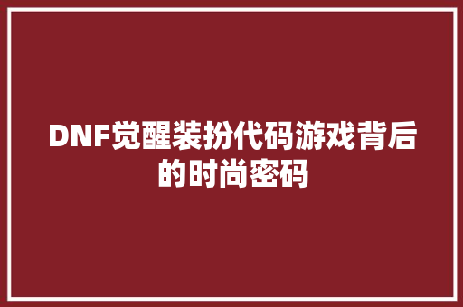 DNF觉醒装扮代码游戏背后的时尚密码