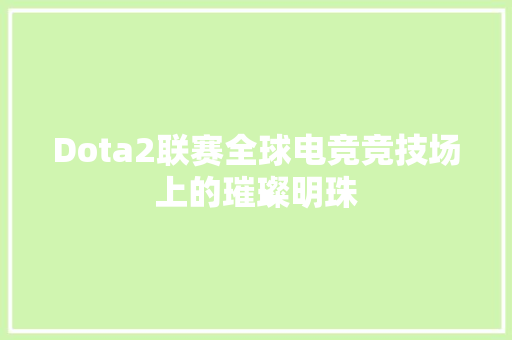 Dota2联赛全球电竞竞技场上的璀璨明珠