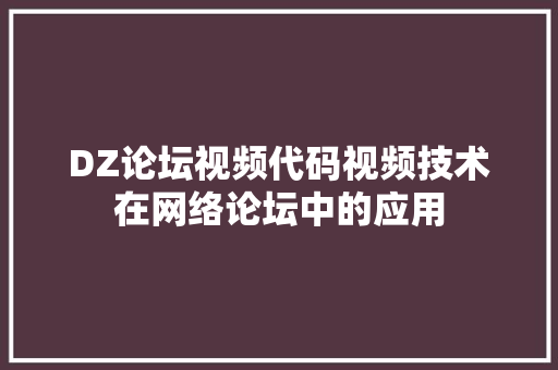 DZ论坛视频代码视频技术在网络论坛中的应用