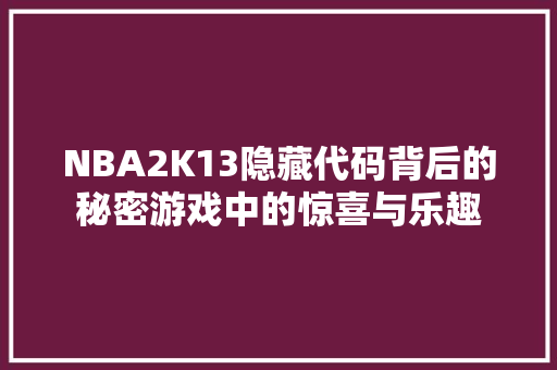 NBA2K13隐藏代码背后的秘密游戏中的惊喜与乐趣
