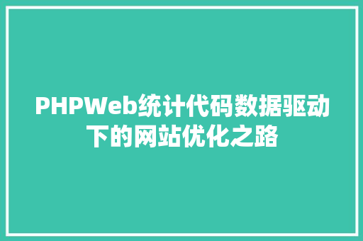 PHPWeb统计代码数据驱动下的网站优化之路