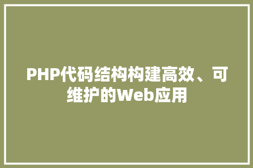 PHP代码结构构建高效、可维护的Web应用