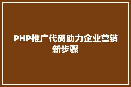 PHP推广代码助力企业营销新步骤