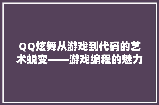QQ炫舞从游戏到代码的艺术蜕变——游戏编程的魅力