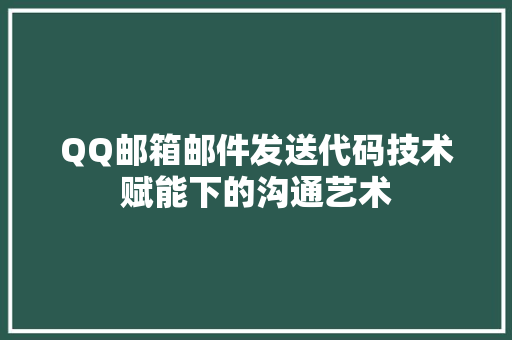 QQ邮箱邮件发送代码技术赋能下的沟通艺术