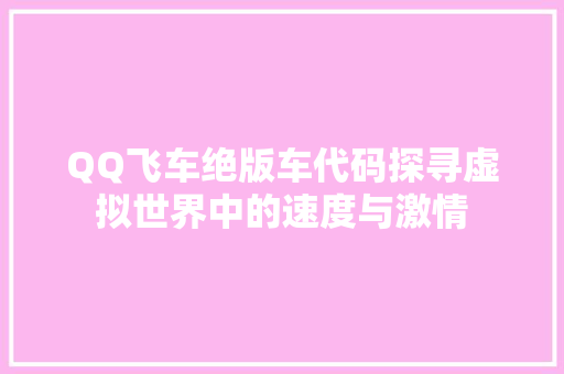 QQ飞车绝版车代码探寻虚拟世界中的速度与激情