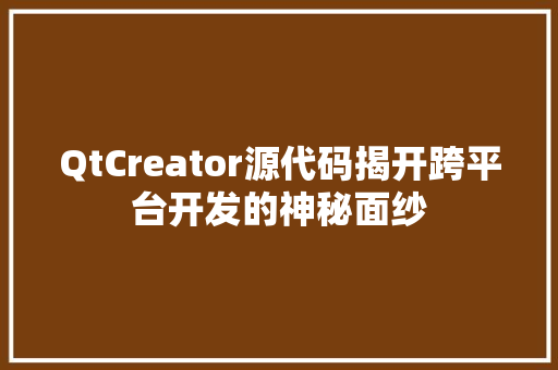 QtCreator源代码揭开跨平台开发的神秘面纱