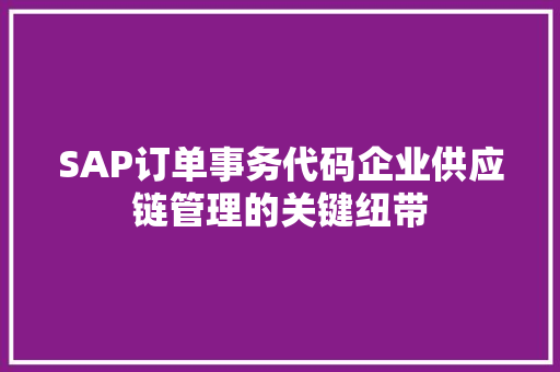 SAP订单事务代码企业供应链管理的关键纽带