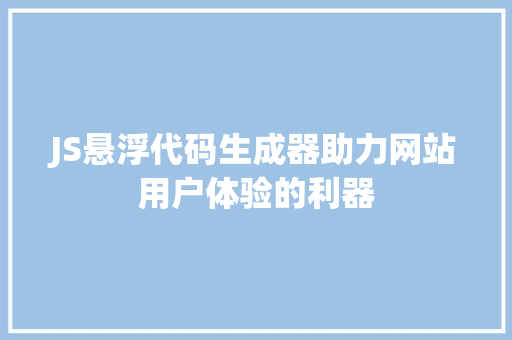 JS悬浮代码生成器助力网站用户体验的利器