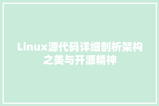 Linux源代码详细剖析架构之美与开源精神