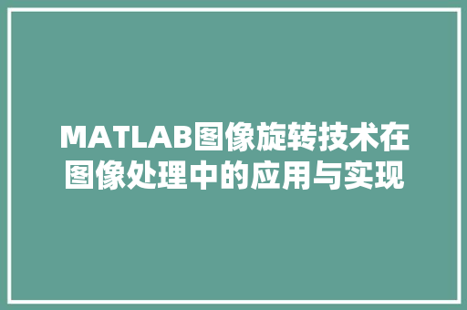 MATLAB图像旋转技术在图像处理中的应用与实现