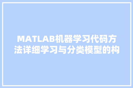 MATLAB机器学习代码方法详细学习与分类模型的构建