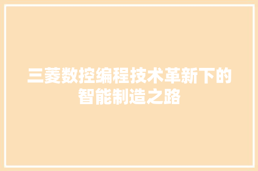三菱数控编程技术革新下的智能制造之路