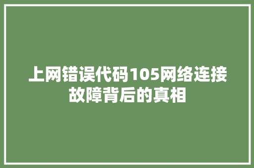 上网错误代码105网络连接故障背后的真相