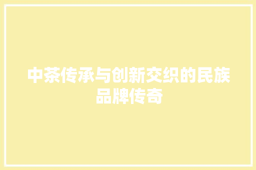 中茶传承与创新交织的民族品牌传奇