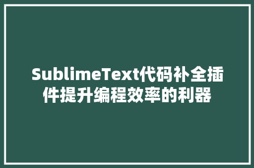SublimeText代码补全插件提升编程效率的利器