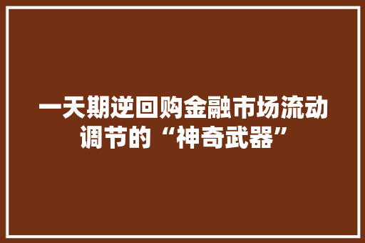 一天期逆回购金融市场流动调节的“神奇武器”