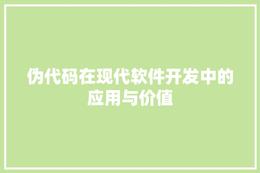 伪代码在现代软件开发中的应用与价值