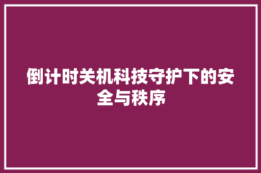 倒计时关机科技守护下的安全与秩序