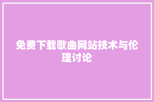 免费下载歌曲网站技术与伦理讨论