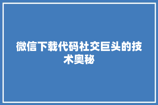微信下载代码社交巨头的技术奥秘