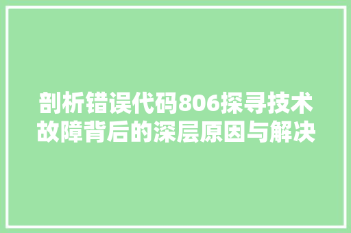 剖析错误代码806探寻技术故障背后的深层原因与解决方法
