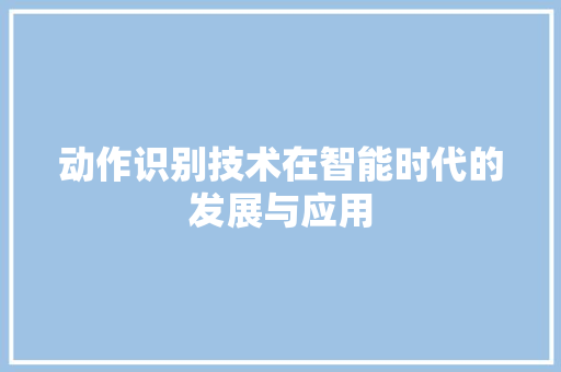 动作识别技术在智能时代的发展与应用