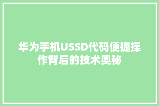 华为手机USSD代码便捷操作背后的技术奥秘