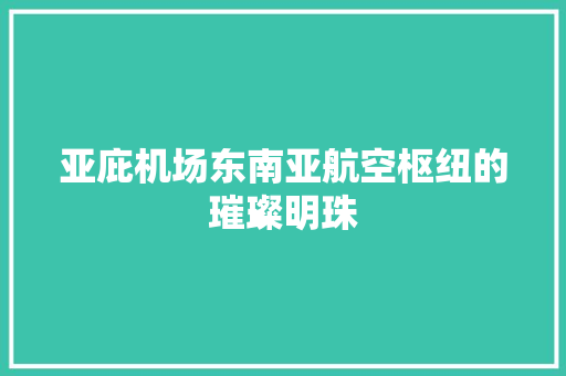 亚庇机场东南亚航空枢纽的璀璨明珠  第1张