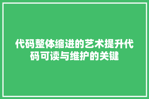 代码整体缩进的艺术提升代码可读与维护的关键