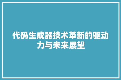 代码生成器技术革新的驱动力与未来展望