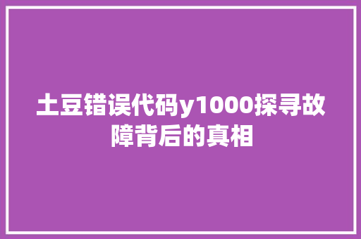 土豆错误代码y1000探寻故障背后的真相