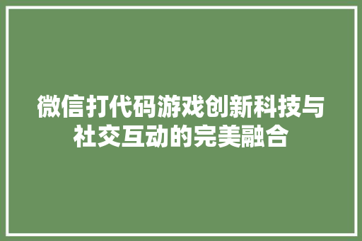 微信打代码游戏创新科技与社交互动的完美融合