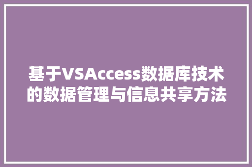 基于VSAccess数据库技术的数据管理与信息共享方法研究