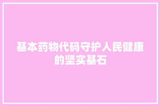 基本药物代码守护人民健康的坚实基石