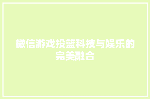 微信游戏投篮科技与娱乐的完美融合