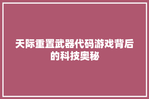 天际重置武器代码游戏背后的科技奥秘