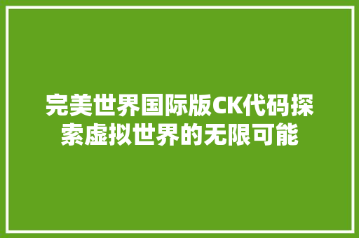 完美世界国际版CK代码探索虚拟世界的无限可能