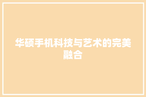 华硕手机科技与艺术的完美融合