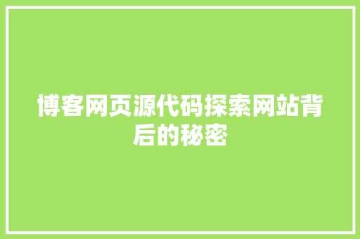 博客网页源代码探索网站背后的秘密