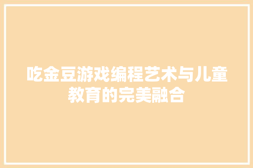 吃金豆游戏编程艺术与儿童教育的完美融合