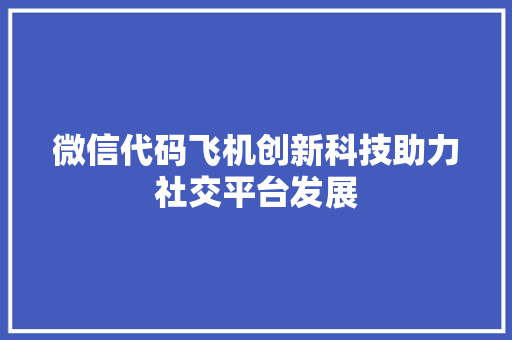 微信代码飞机创新科技助力社交平台发展